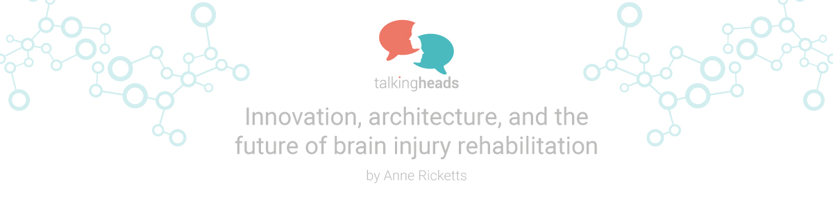 Innovation, architecture, and the future of brain injury rehabilitation Innovation, architecture, and the future of brain injury rehabilitation
